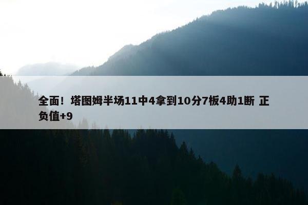 全面！塔图姆半场11中4拿到10分7板4助1断 正负值+9