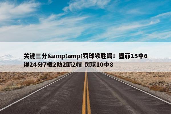 关键三分&amp;罚球锁胜局！墨菲15中6得24分7板2助2断2帽 罚球10中8