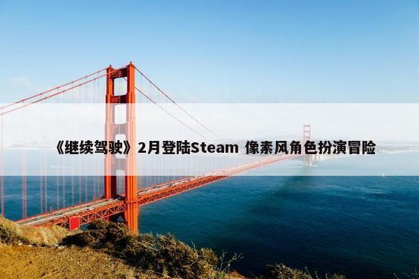 《继续驾驶》2月登陆Steam 像素风角色扮演冒险