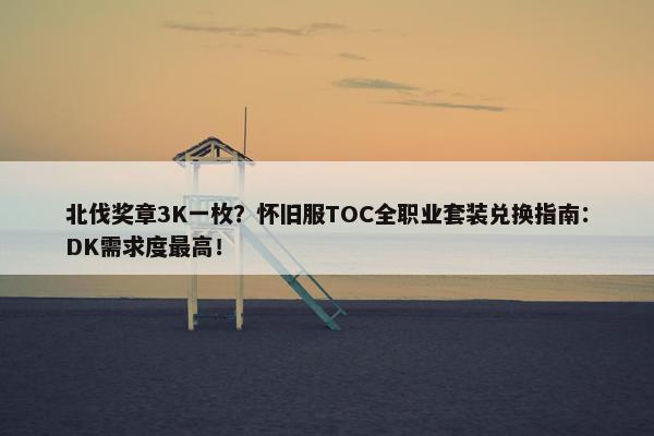 北伐奖章3K一枚？怀旧服TOC全职业套装兑换指南：DK需求度最高！