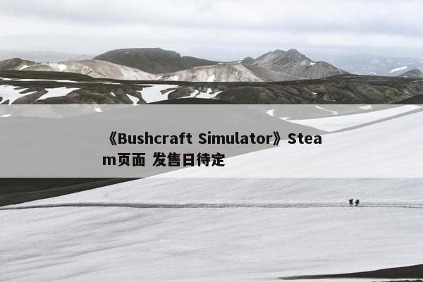 《Bushcraft Simulator》Steam页面 发售日待定