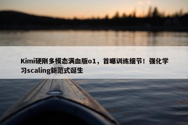 Kimi硬刚多模态满血版o1，首曝训练细节！强化学习scaling新范式诞生