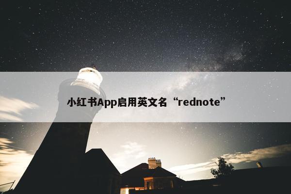 小红书App启用英文名“rednote”