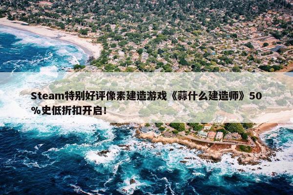 Steam特别好评像素建造游戏《蒜什么建造师》50%史低折扣开启！