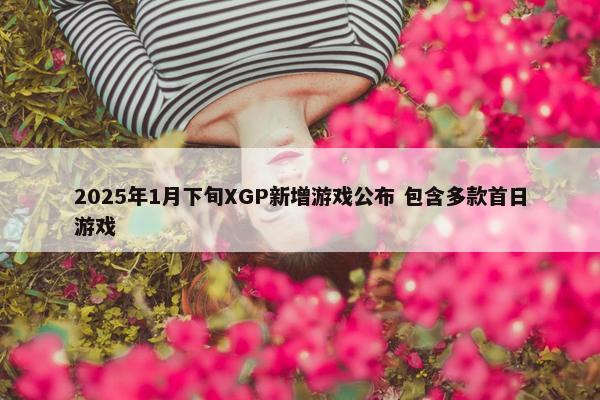 2025年1月下旬XGP新增游戏公布 包含多款首日游戏