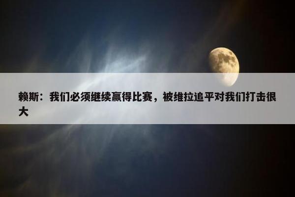 赖斯：我们必须继续赢得比赛，被维拉追平对我们打击很大