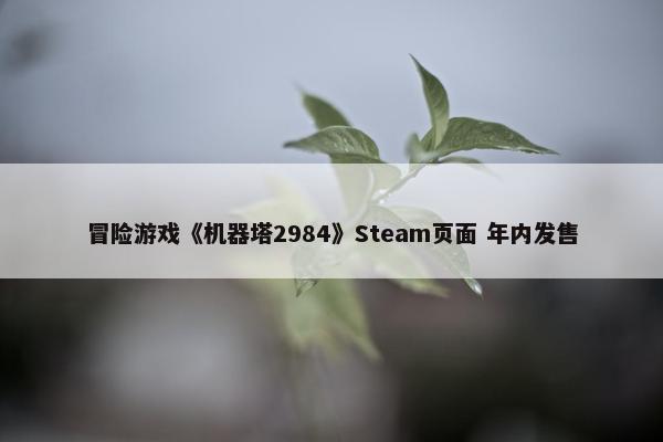 冒险游戏《机器塔2984》Steam页面 年内发售