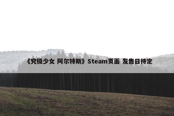 《究极少女 阿尔特斯》Steam页面 发售日待定