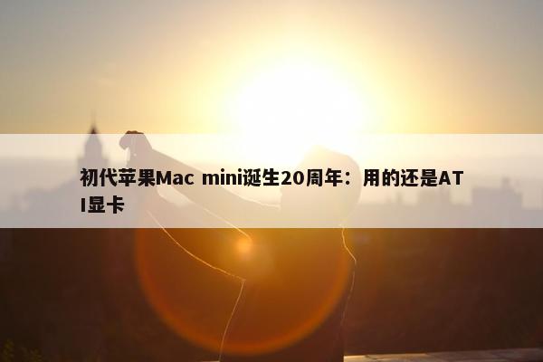 初代苹果Mac mini诞生20周年：用的还是ATI显卡