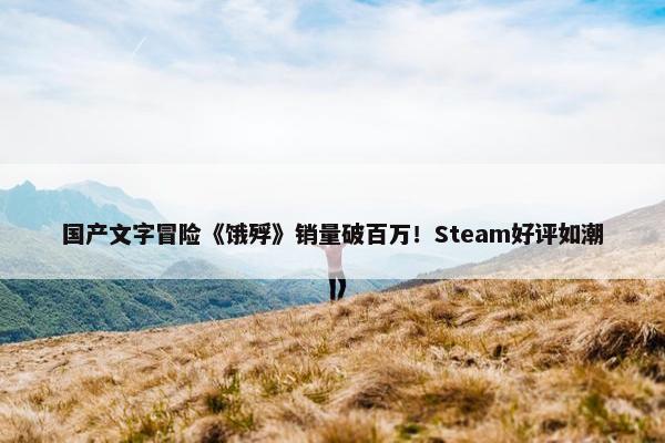 国产文字冒险《饿殍》销量破百万！Steam好评如潮