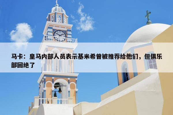 马卡：皇马内部人员表示基米希曾被推荐给他们，但俱乐部回绝了