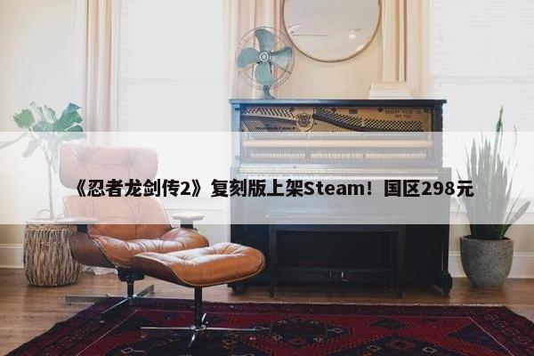 《忍者龙剑传2》复刻版上架Steam！国区298元