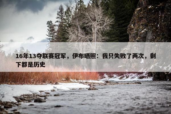 16年13夺联赛冠军，伊布晒照：我只失败了两次，剩下都是历史