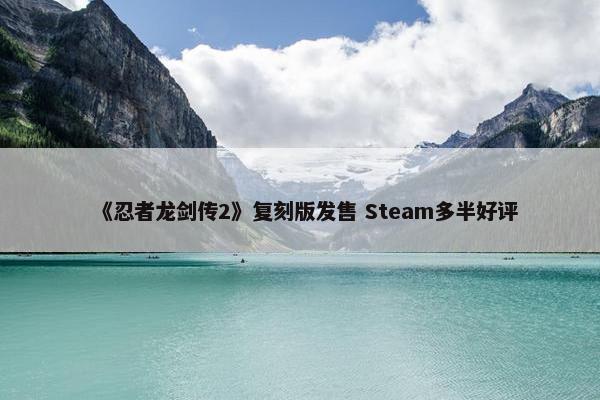 《忍者龙剑传2》复刻版发售 Steam多半好评