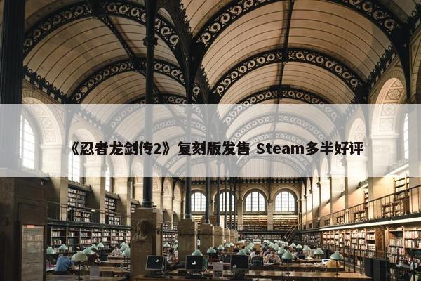 《忍者龙剑传2》复刻版发售 Steam多半好评