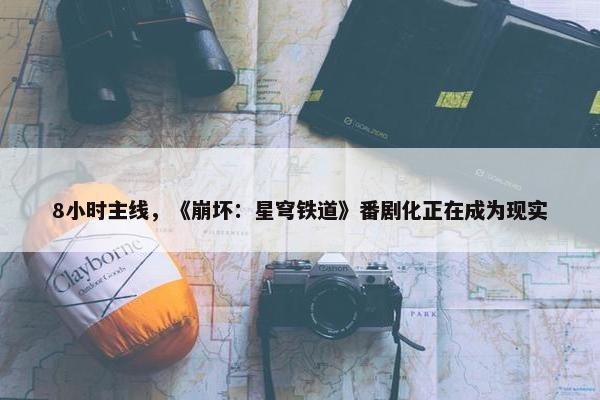 8小时主线，《崩坏：星穹铁道》番剧化正在成为现实