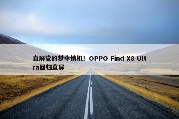 直屏党的梦中情机！OPPO Find X8 Ultra回归直屏