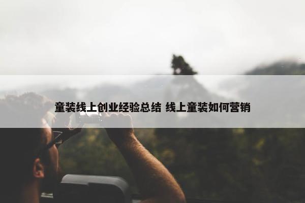 童装线上创业经验总结 线上童装如何营销