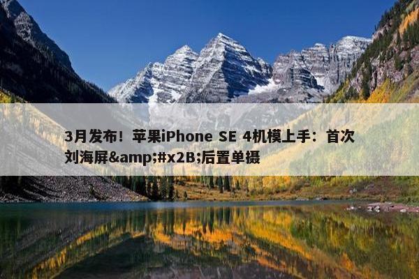 3月发布！苹果iPhone SE 4机模上手：首次刘海屏&#x2B;后置单摄