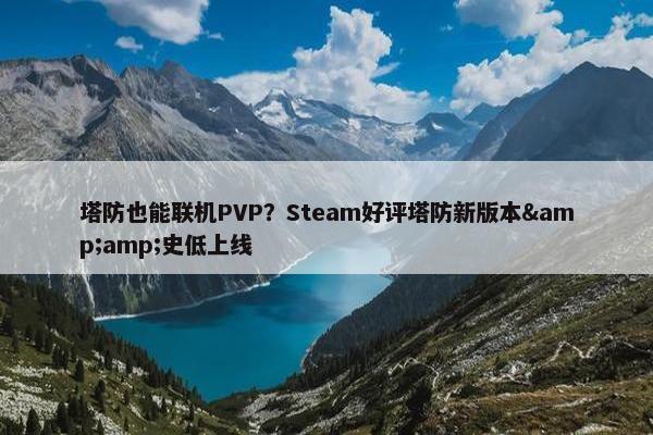 塔防也能联机PVP？Steam好评塔防新版本&amp;史低上线