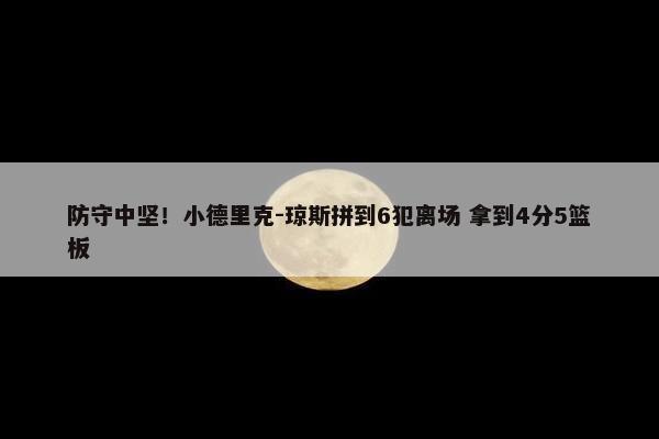 防守中坚！小德里克-琼斯拼到6犯离场 拿到4分5篮板