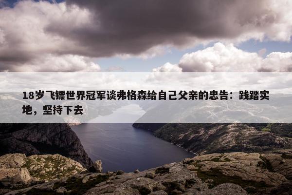 18岁飞镖世界冠军谈弗格森给自己父亲的忠告：践踏实地，坚持下去