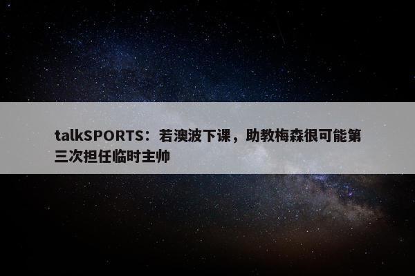 talkSPORTS：若澳波下课，助教梅森很可能第三次担任临时主帅