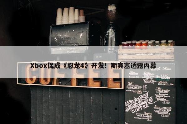 Xbox促成《忍龙4》开发！斯宾塞透露内幕