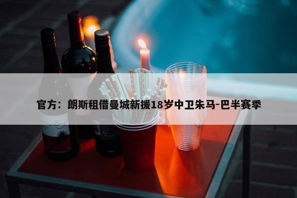 官方：朗斯租借曼城新援18岁中卫朱马-巴半赛季