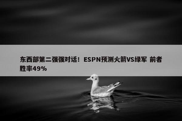 东西部第二强强对话！ESPN预测火箭VS绿军 前者胜率49%