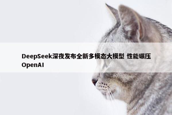 DeepSeek深夜发布全新多模态大模型 性能碾压OpenAI