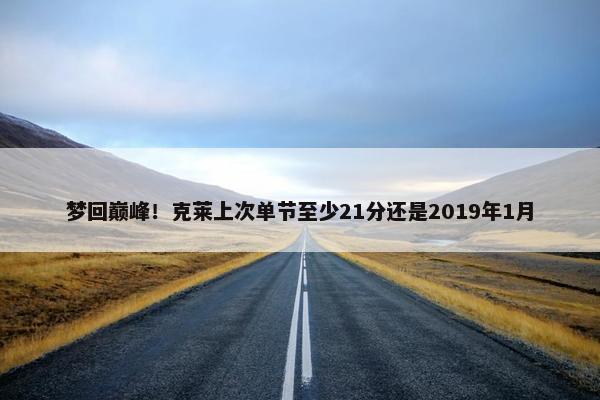 梦回巅峰！克莱上次单节至少21分还是2019年1月