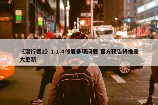 《潜行者2》1.1.4修复多项问题 官方预告将推重大更新