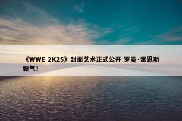 《WWE 2K25》封面艺术正式公开 罗曼·雷恩斯霸气！