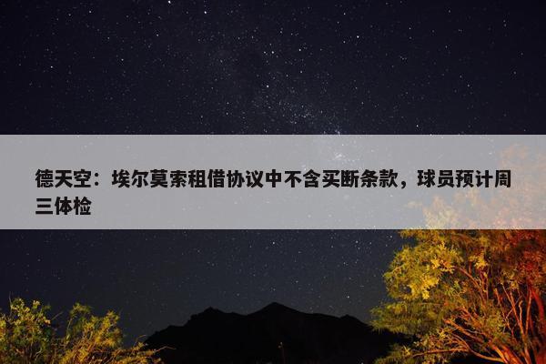 德天空：埃尔莫索租借协议中不含买断条款，球员预计周三体检