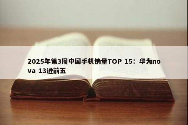 2025年第3周中国手机销量TOP 15：华为nova 13进前五