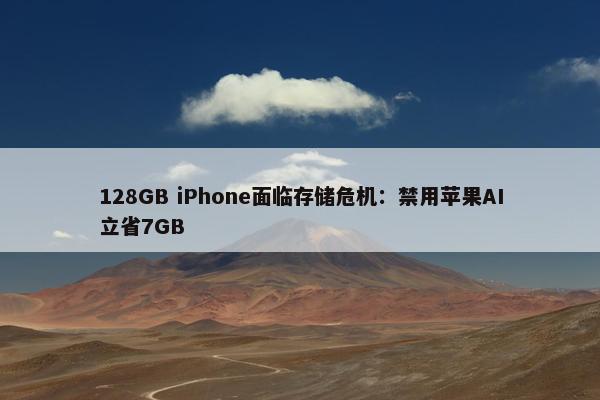 128GB iPhone面临存储危机：禁用苹果AI立省7GB