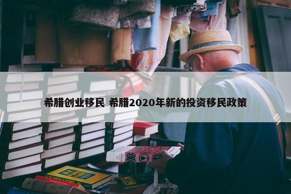 希腊创业移民 希腊2020年新的投资移民政策