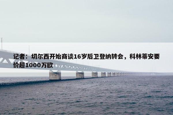 记者：切尔西开始商谈16岁后卫登纳转会，科林蒂安要价超1000万欧