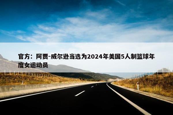 官方：阿贾-威尔逊当选为2024年美国5人制篮球年度女运动员