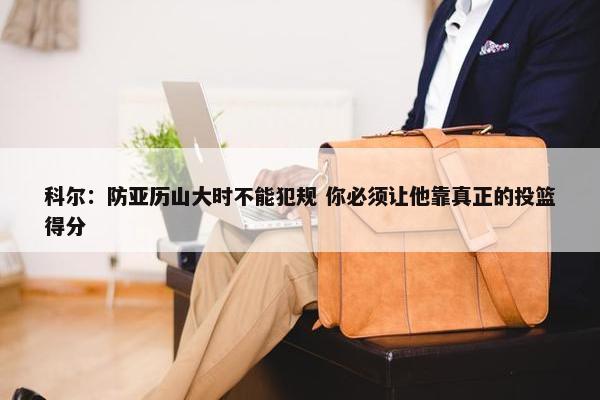 科尔：防亚历山大时不能犯规 你必须让他靠真正的投篮得分