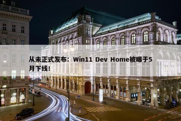 从未正式发布：Win11 Dev Home被曝于5月下线！