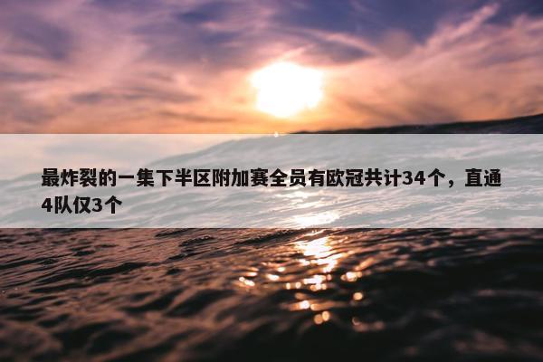 最炸裂的一集下半区附加赛全员有欧冠共计34个，直通4队仅3个