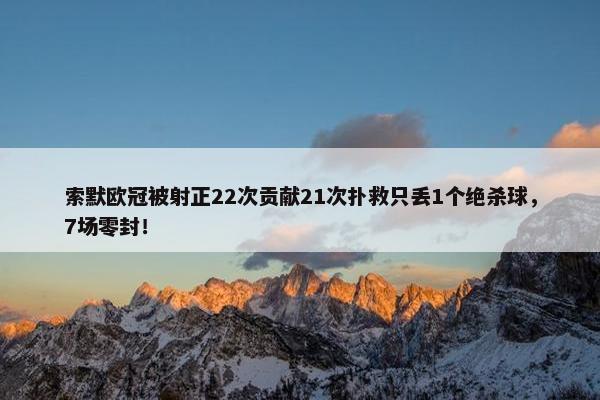 索默欧冠被射正22次贡献21次扑救只丢1个绝杀球，7场零封！