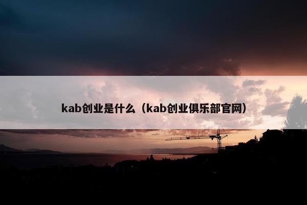 kab创业是什么（kab创业俱乐部官网）