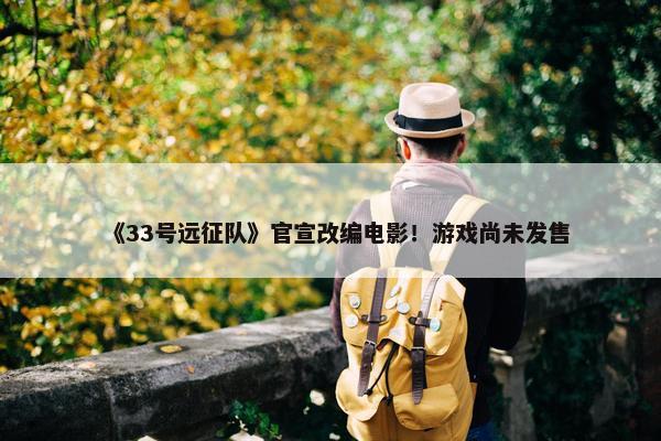 《33号远征队》官宣改编电影！游戏尚未发售