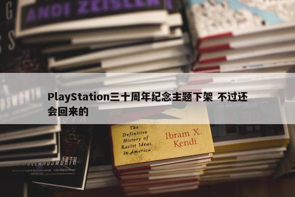 PlayStation三十周年纪念主题下架 不过还会回来的