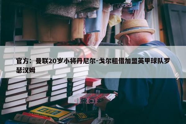 官方：曼联20岁小将丹尼尔-戈尔租借加盟英甲球队罗瑟汉姆