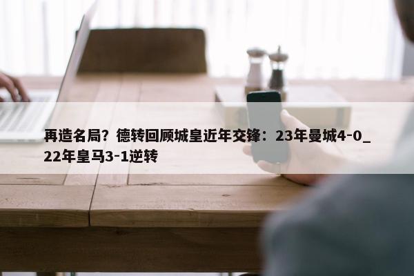 再造名局？德转回顾城皇近年交锋：23年曼城4-0_22年皇马3-1逆转