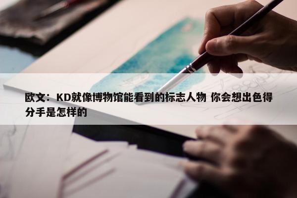 欧文：KD就像博物馆能看到的标志人物 你会想出色得分手是怎样的